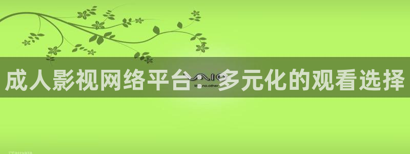 嫩草影院三区：成人影视网络平台：多元化的观看选择